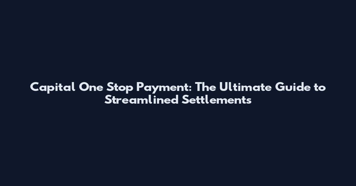 Capital One Stop Payment: The Ultimate Guide to Streamlined Settlements