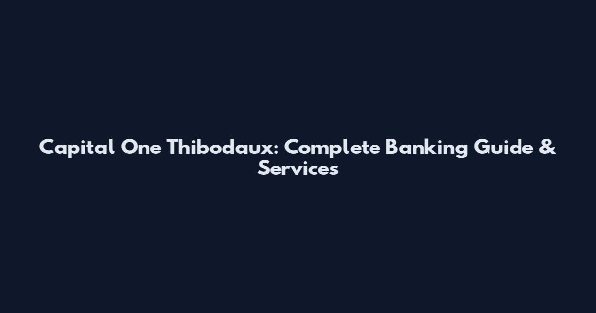 Capital One Thibodaux: Complete Banking Guide & Services