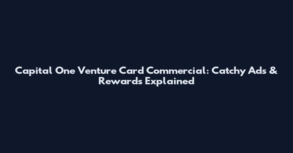 Capital One Venture Card Commercial: Catchy Ads & Rewards Explained