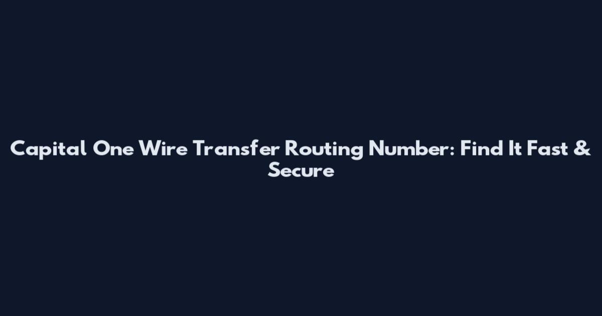 Capital One Wire Transfer Routing Number: Find It Fast & Secure
