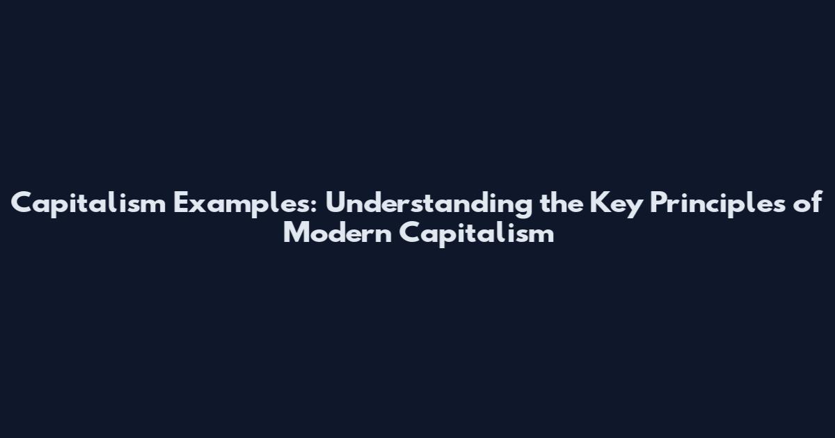Capitalism Examples: Understanding the Key Principles of Modern Capitalism