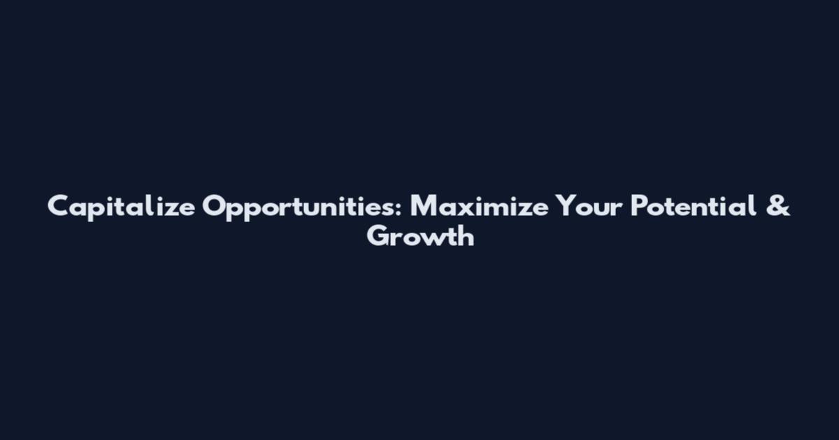 Capitalize Opportunities: Maximize Your Potential & Growth