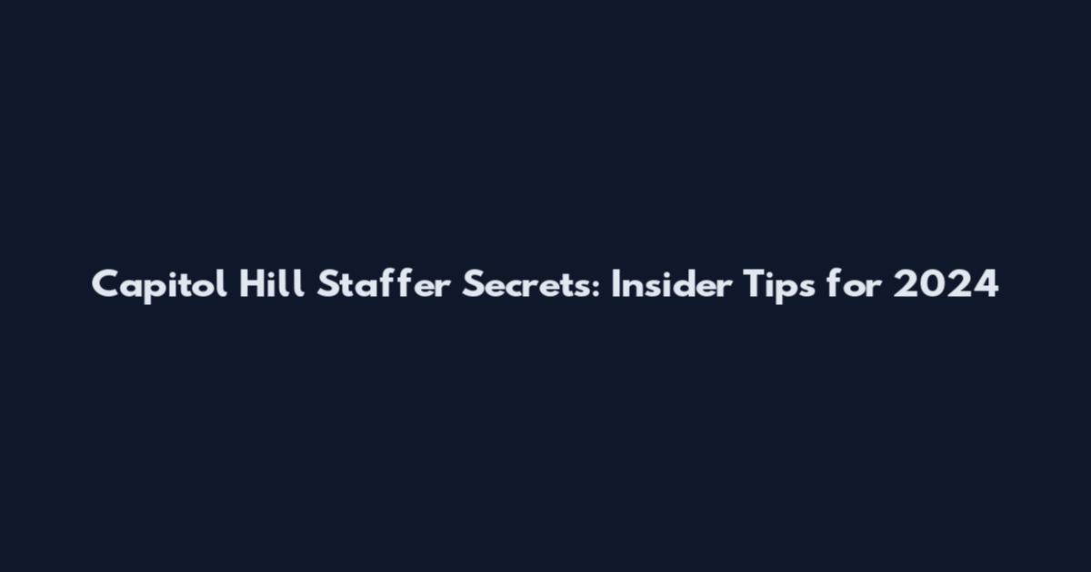 Capitol Hill Staffer Secrets: Insider Tips for 2024