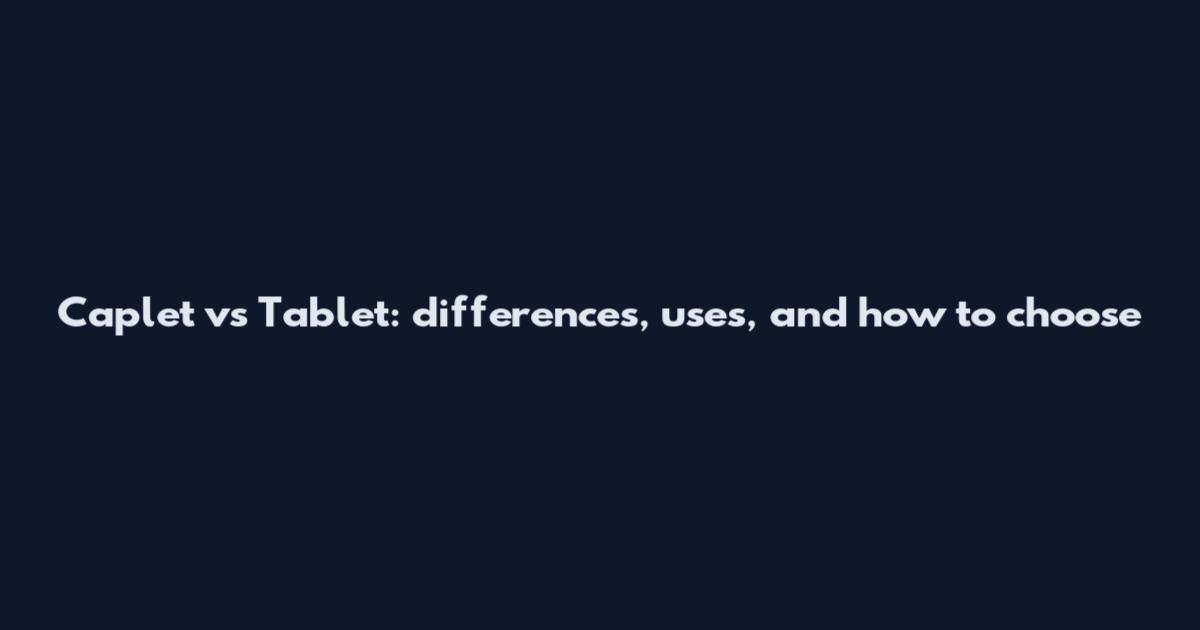 Caplet vs Tablet: differences, uses, and how to choose