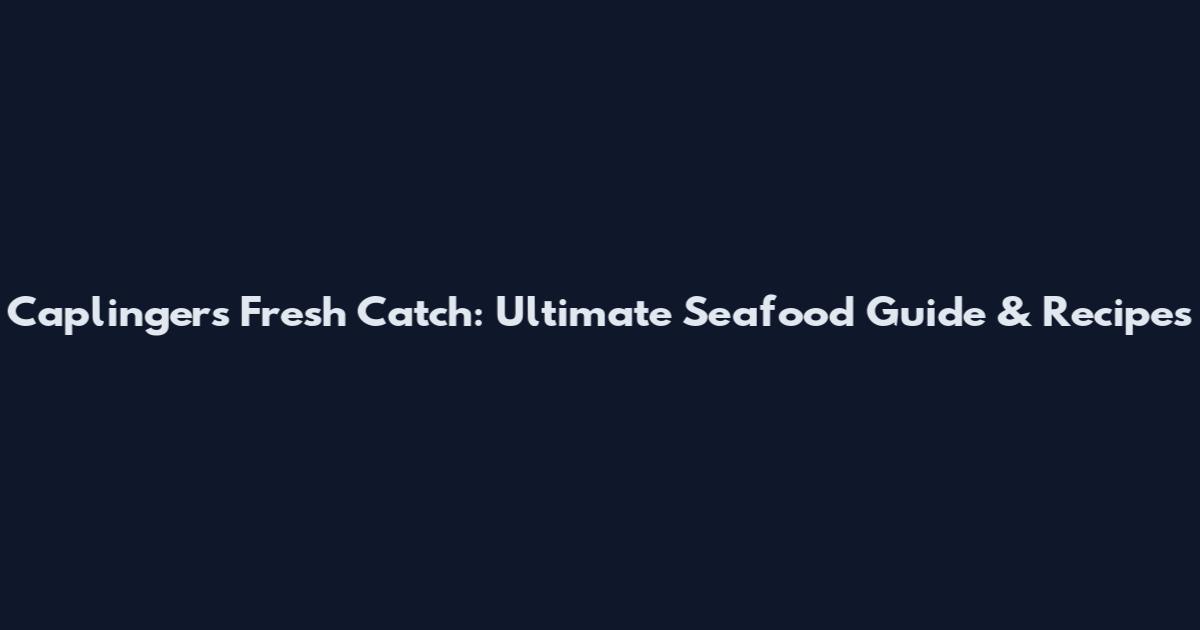 Caplinger's Fresh Catch: Ultimate Seafood Guide & Recipes