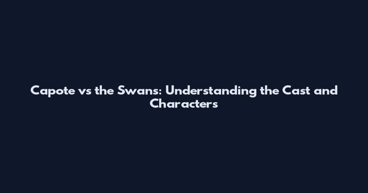 Capote vs the Swans: Understanding the Cast and Characters