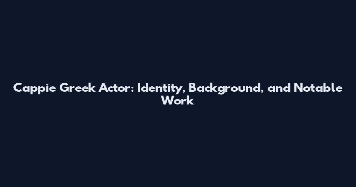 Cappie Greek Actor: Identity, Background, and Notable Work