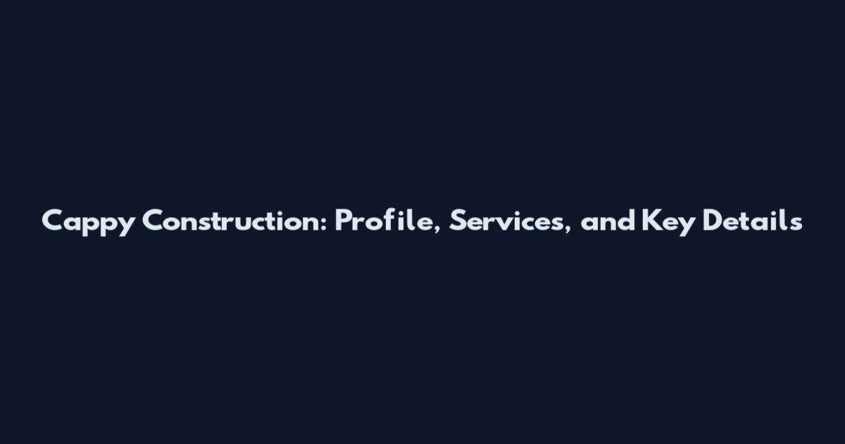 Cappy Construction: Profile, Services, and Key Details