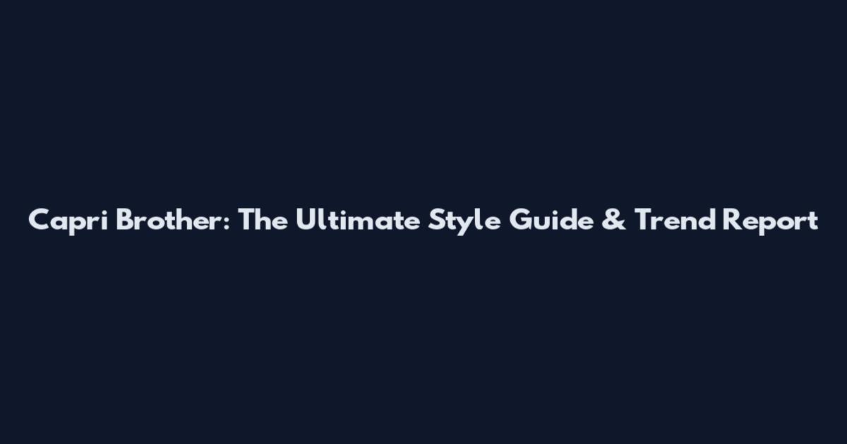 Capri Brother: The Ultimate Style Guide & Trend Report