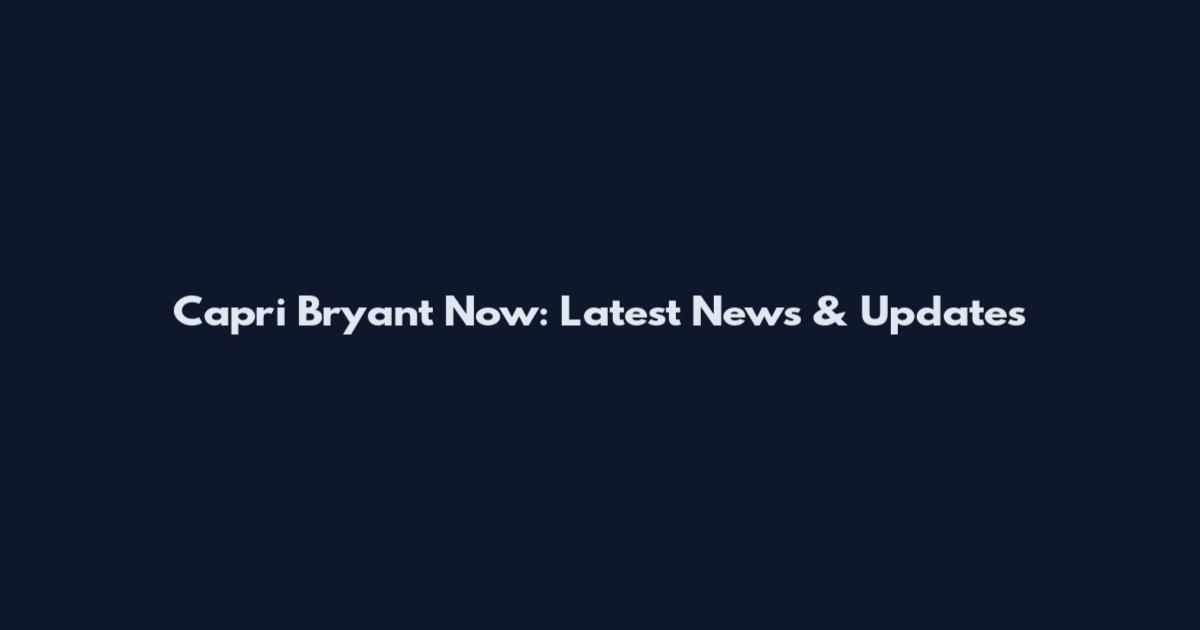 Capri Bryant Now: Latest News & Updates