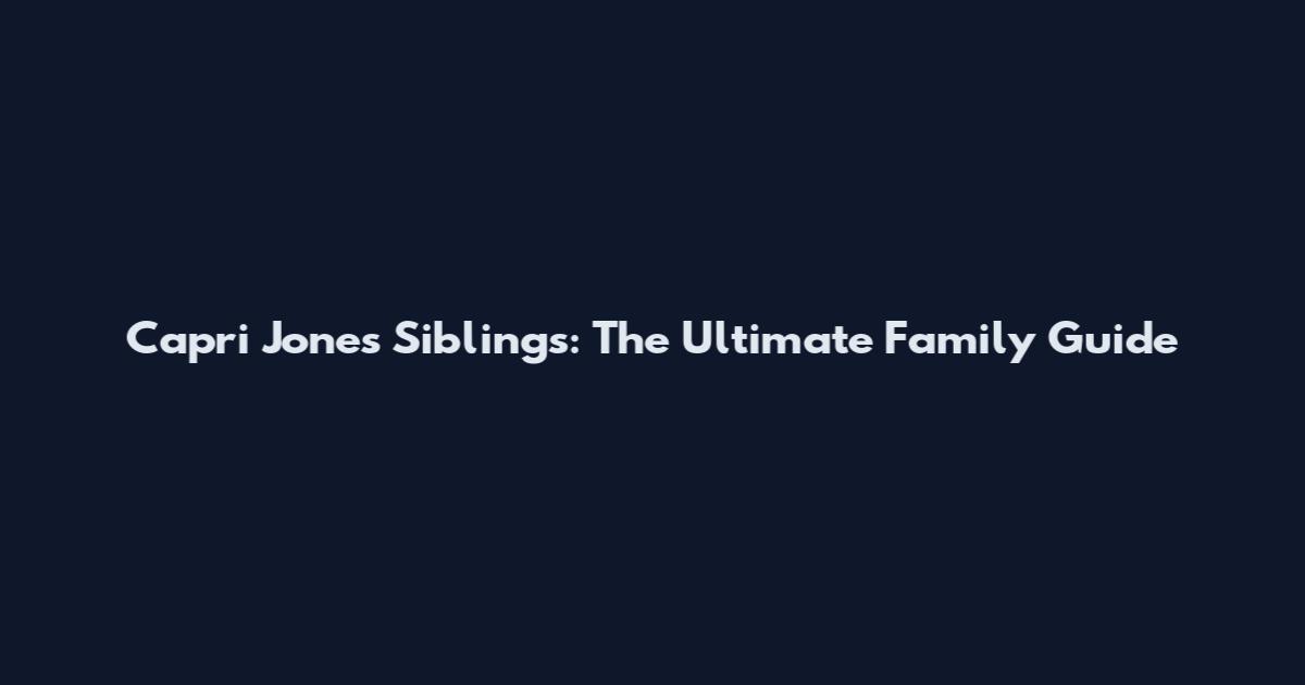 Capri Jones Siblings: The Ultimate Family Guide