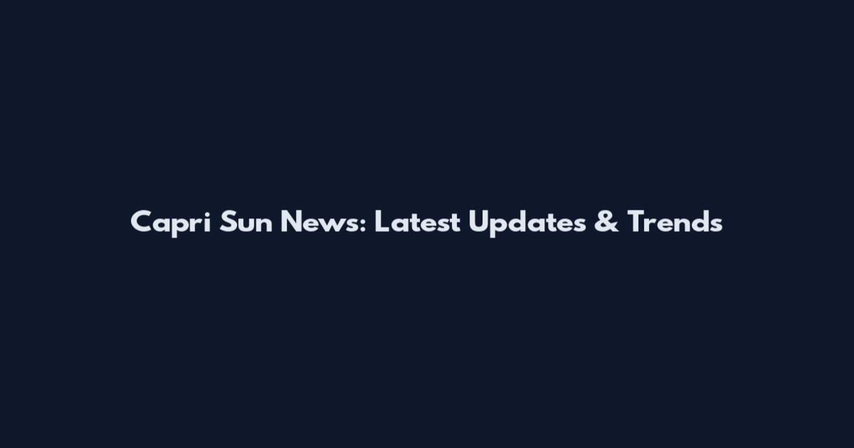 Capri Sun News: Latest Updates & Trends
