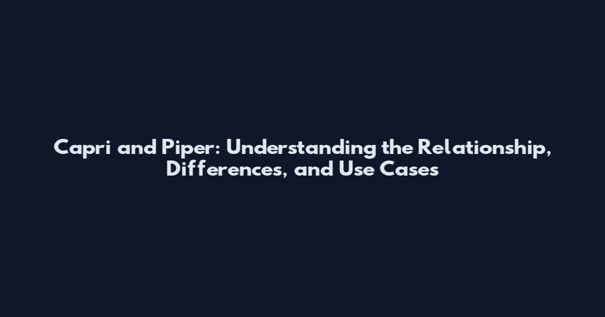 Capri and Piper: Understanding the Relationship, Differences, and Use Cases