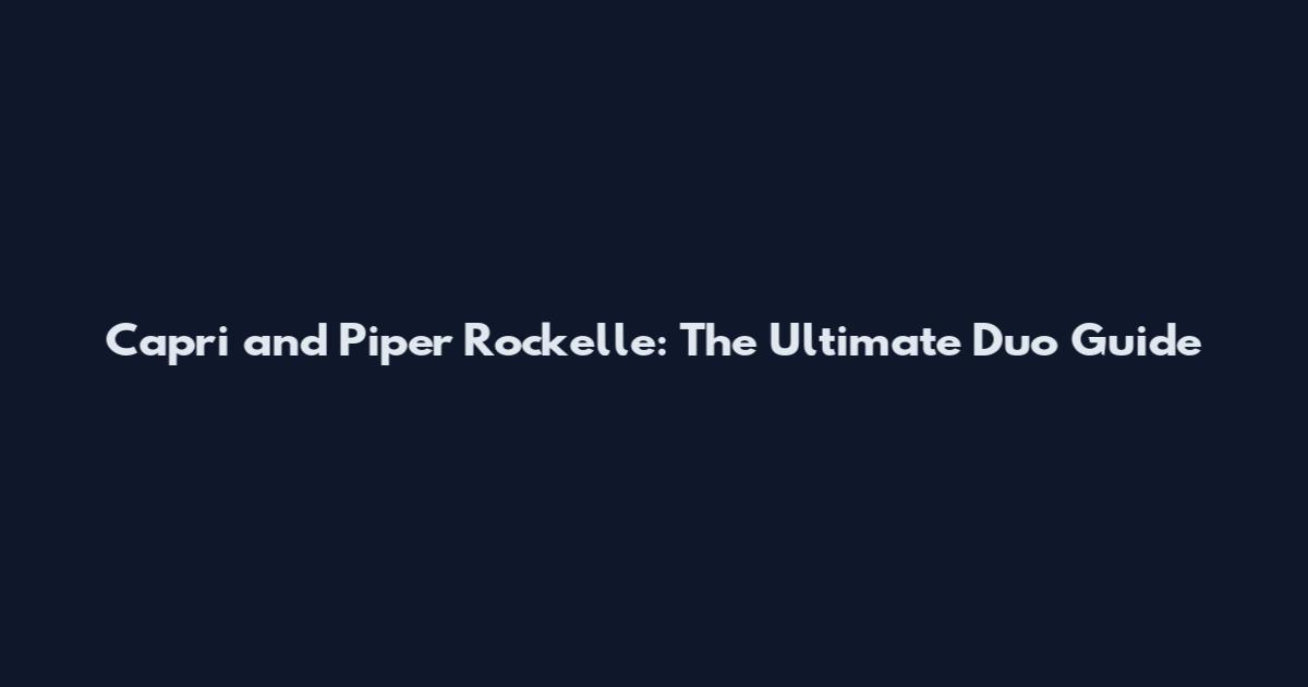Capri and Piper Rockelle: The Ultimate Duo Guide