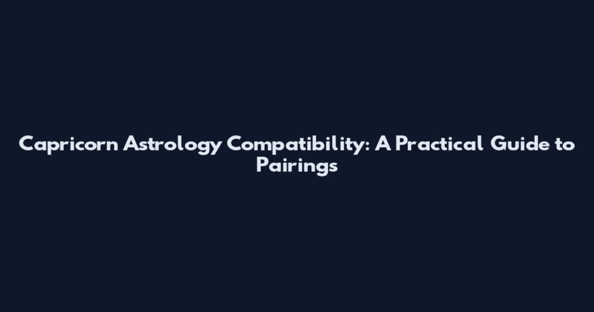 Capricorn Astrology Compatibility: A Practical Guide to Pairings