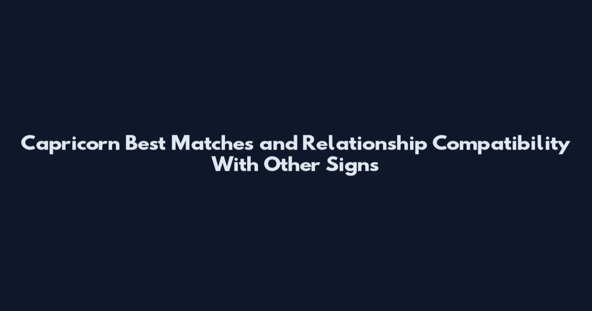 Capricorn Best Matches and Relationship Compatibility With Other Signs