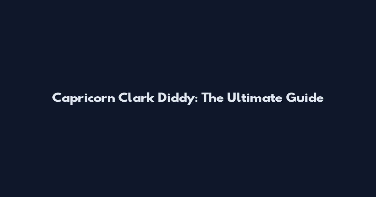 Capricorn Clark Diddy: The Ultimate Guide