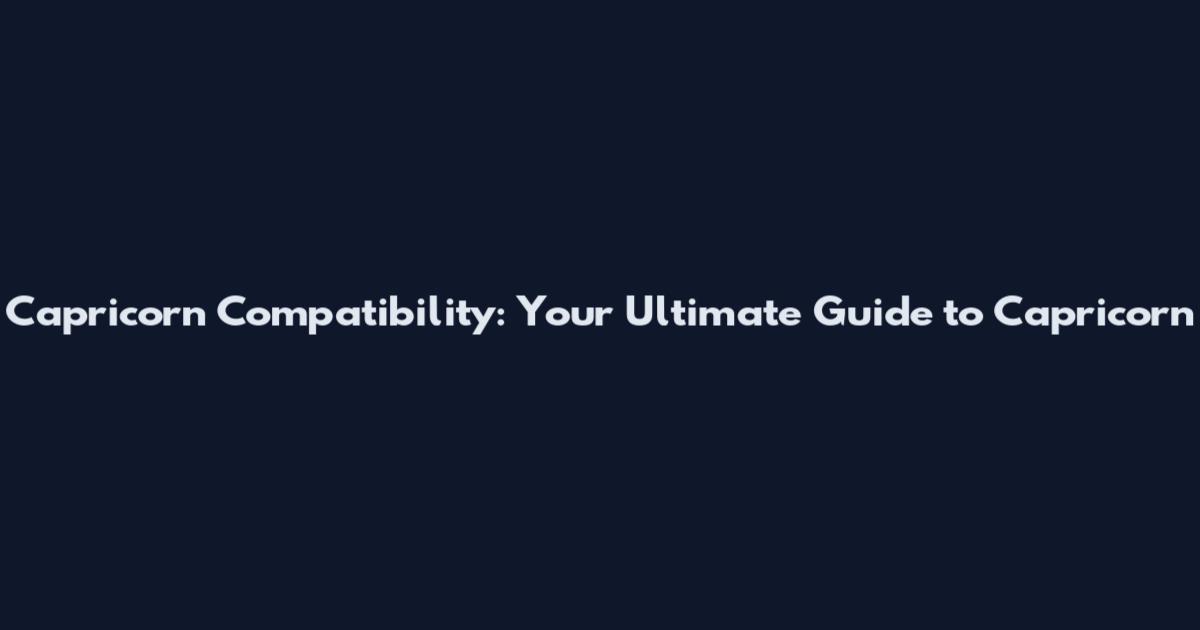 Capricorn Compatibility: Your Ultimate Guide to Capricorn