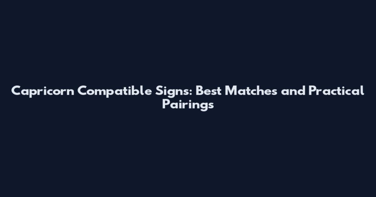 Capricorn Compatible Signs: Best Matches and Practical Pairings