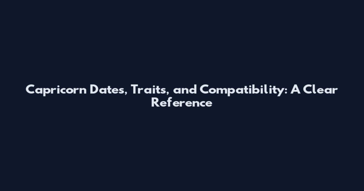 Capricorn Dates, Traits, and Compatibility: A Clear Reference