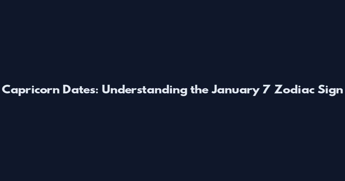 Capricorn Dates: Understanding the January 7 Zodiac Sign