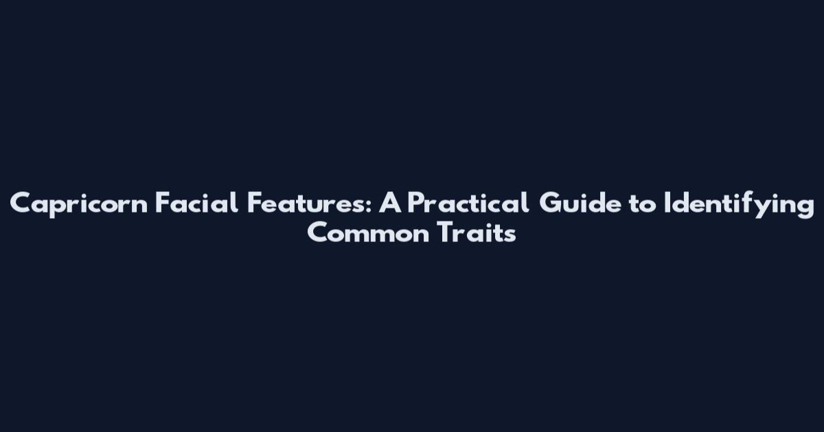 Capricorn Facial Features: A Practical Guide to Identifying Common Traits