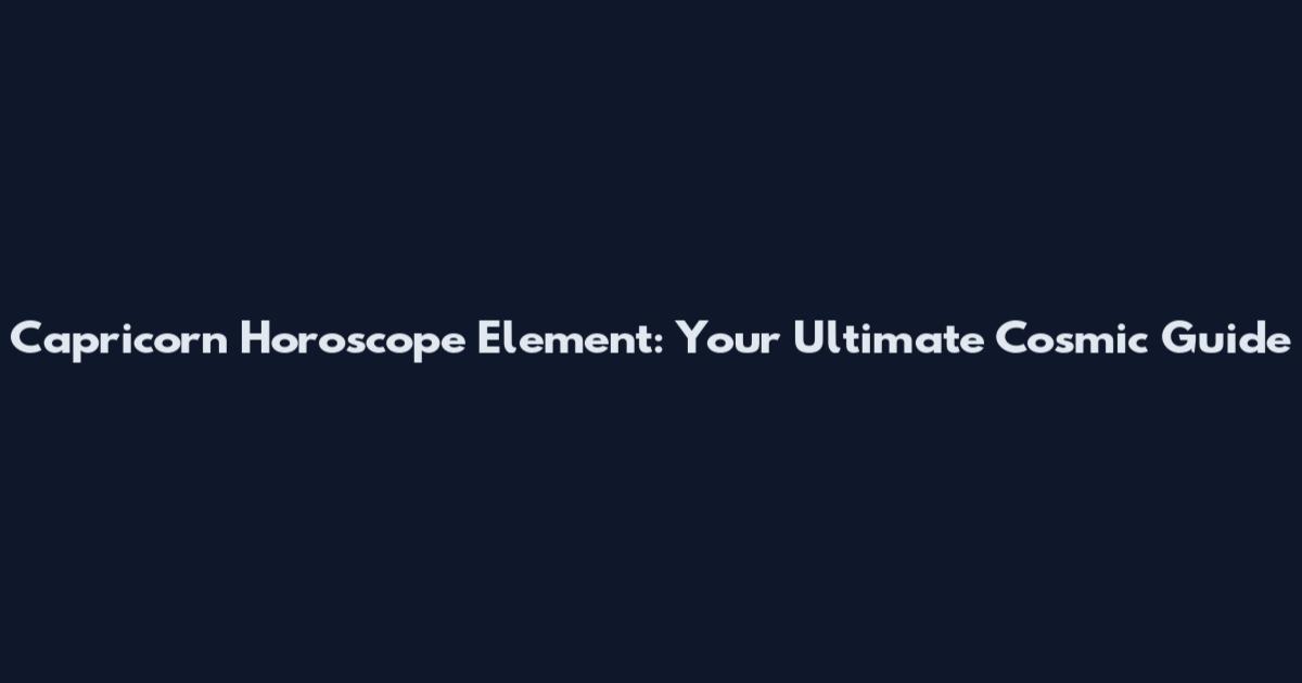 Capricorn Horoscope Element: Your Ultimate Cosmic Guide