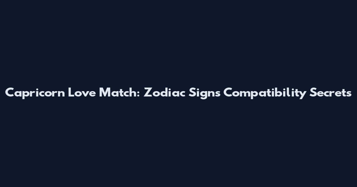 Capricorn Love Match: Zodiac Signs Compatibility Secrets