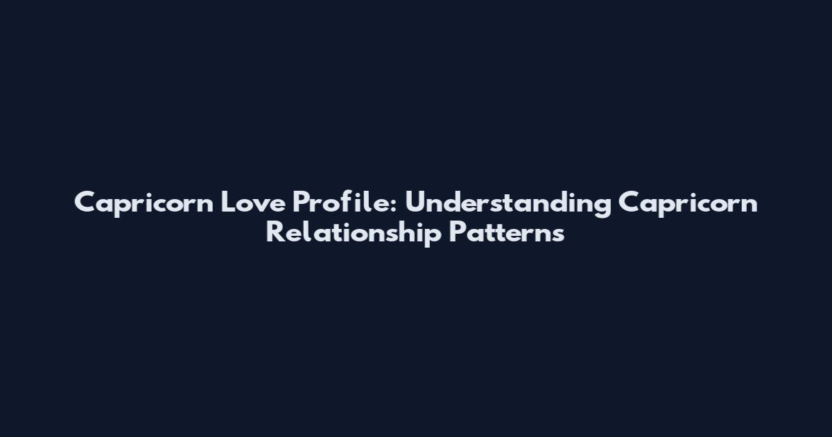 Capricorn Love Profile: Understanding Capricorn Relationship Patterns