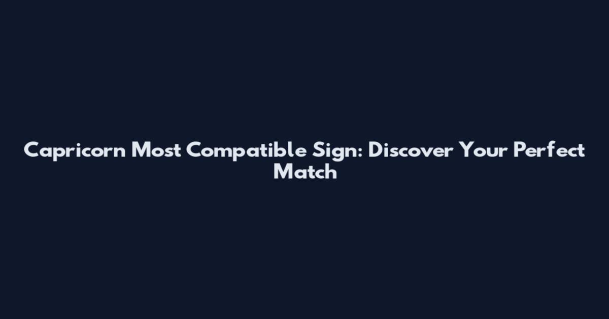 Capricorn Most Compatible Sign: Discover Your Perfect Match