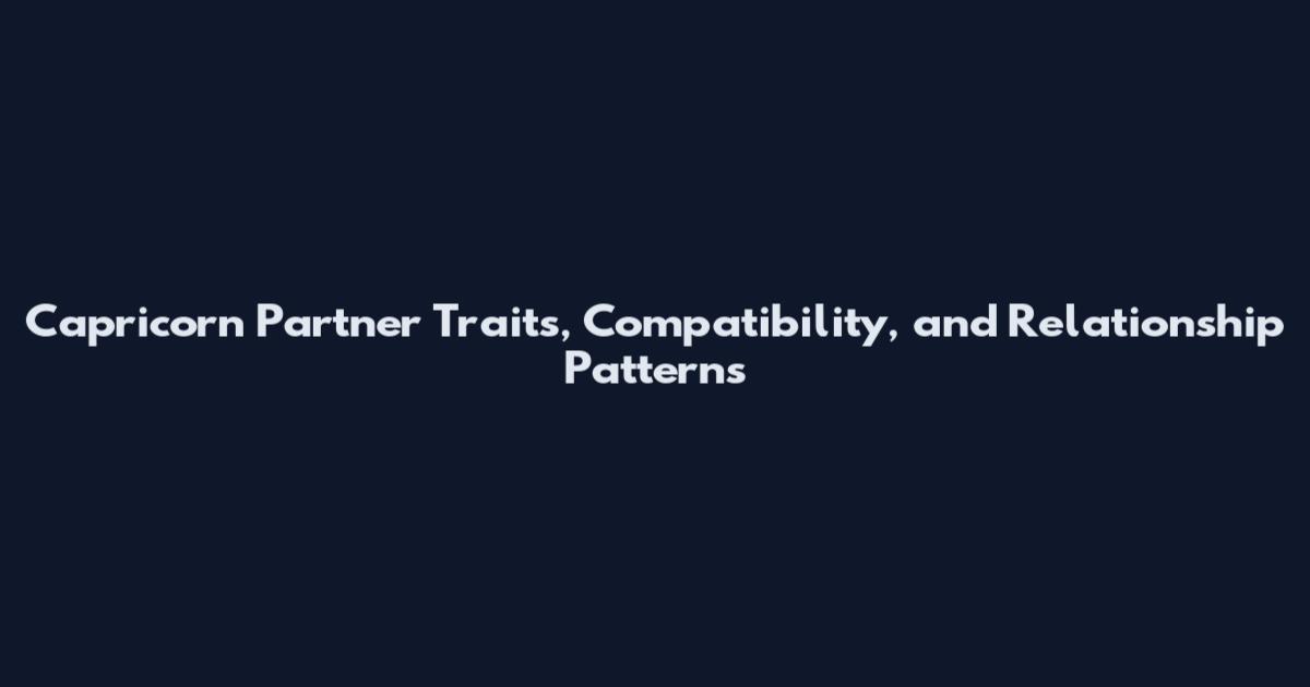 Capricorn Partner Traits, Compatibility, and Relationship Patterns