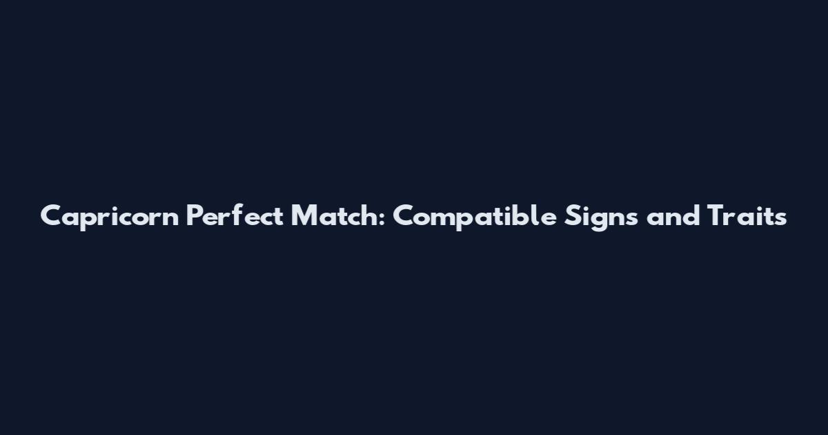 Capricorn Perfect Match: Compatible Signs and Traits