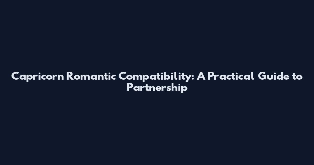 Capricorn Romantic Compatibility: A Practical Guide to Partnership