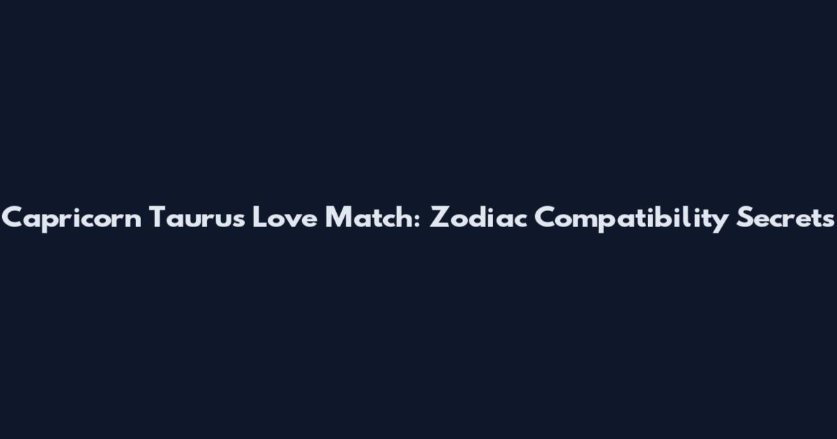 Capricorn Taurus Love Match: Zodiac Compatibility Secrets