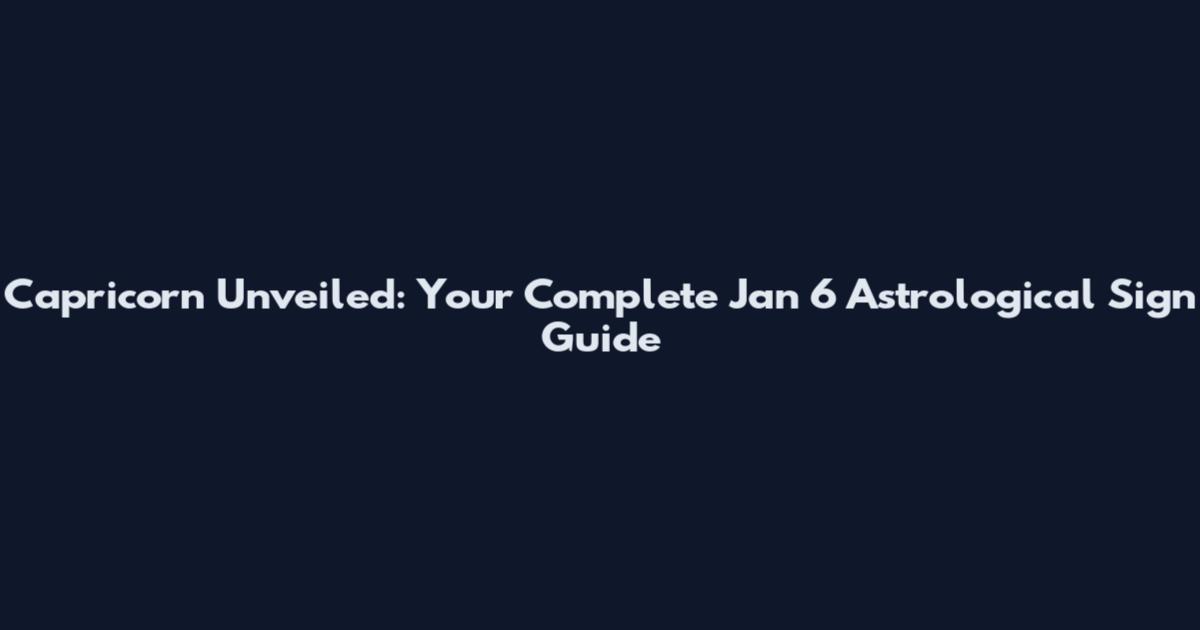 Capricorn Unveiled: Your Complete Jan 6 Astrological Sign Guide