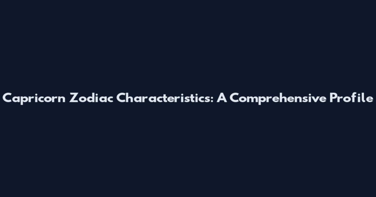 Capricorn Zodiac Characteristics: A Comprehensive Profile
