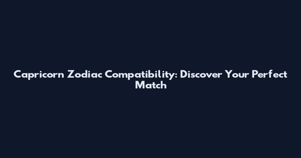 Capricorn Zodiac Compatibility: Discover Your Perfect Match