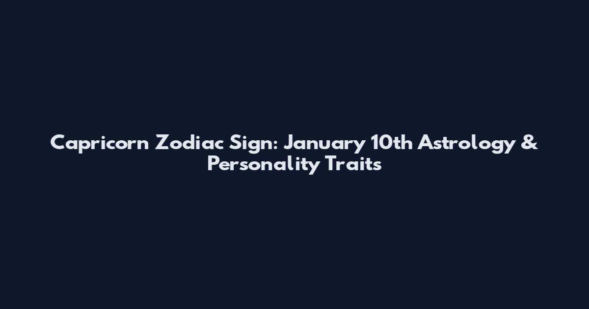 Capricorn Zodiac Sign: January 10th Astrology & Personality Traits