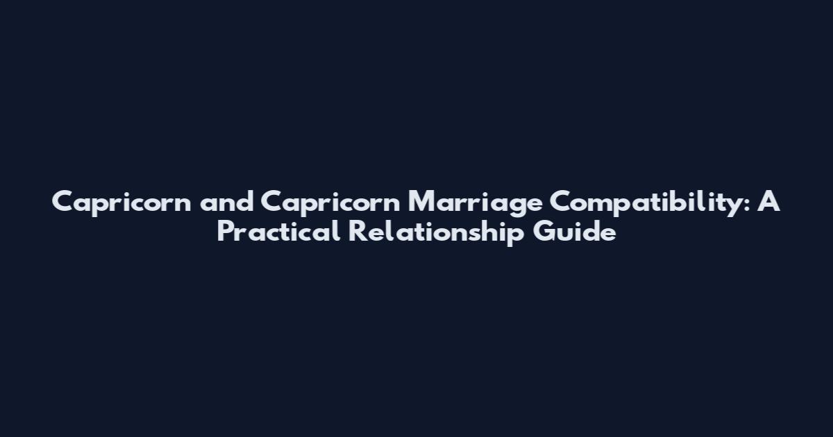 Capricorn and Capricorn Marriage Compatibility: A Practical Relationship Guide