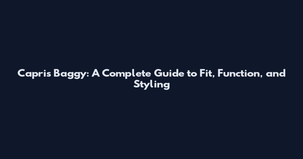 Capris Baggy: A Complete Guide to Fit, Function, and Styling