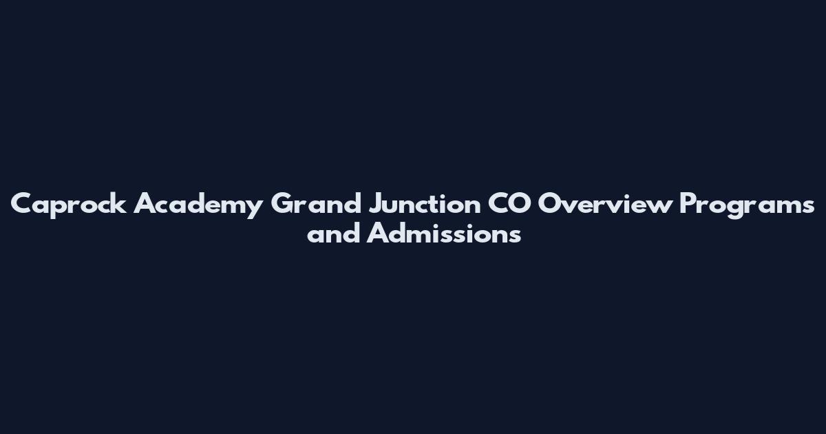 Caprock Academy Grand Junction CO Overview Programs and Admissions