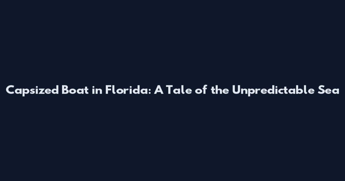 Capsized Boat in Florida: A Tale of the Unpredictable Sea