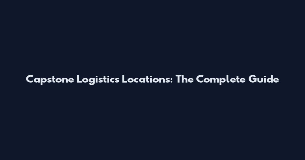 Capstone Logistics Locations: The Complete Guide