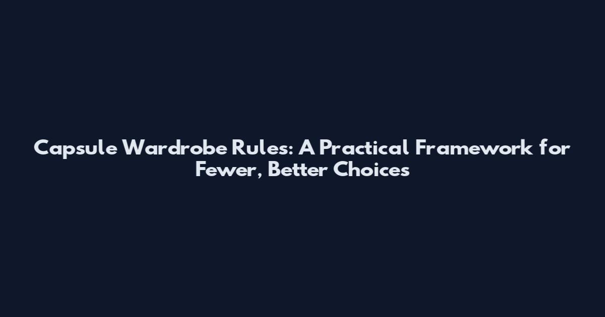 Capsule Wardrobe Rules: A Practical Framework for Fewer, Better Choices