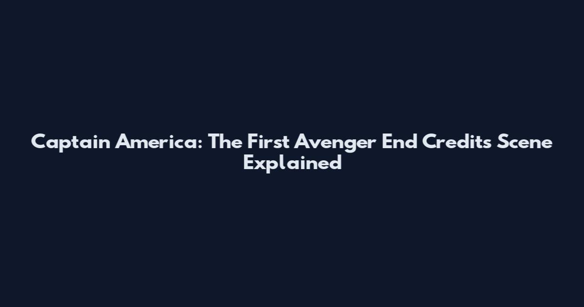 Captain America: The First Avenger End Credits Scene Explained