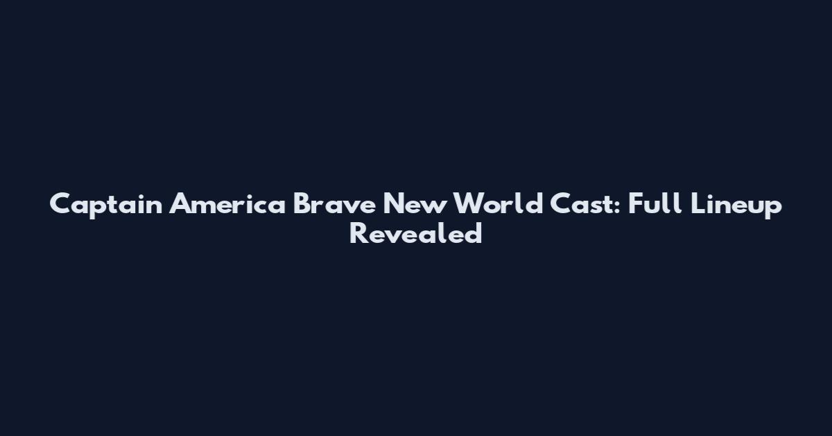 Captain America Brave New World Cast: Full Lineup Revealed