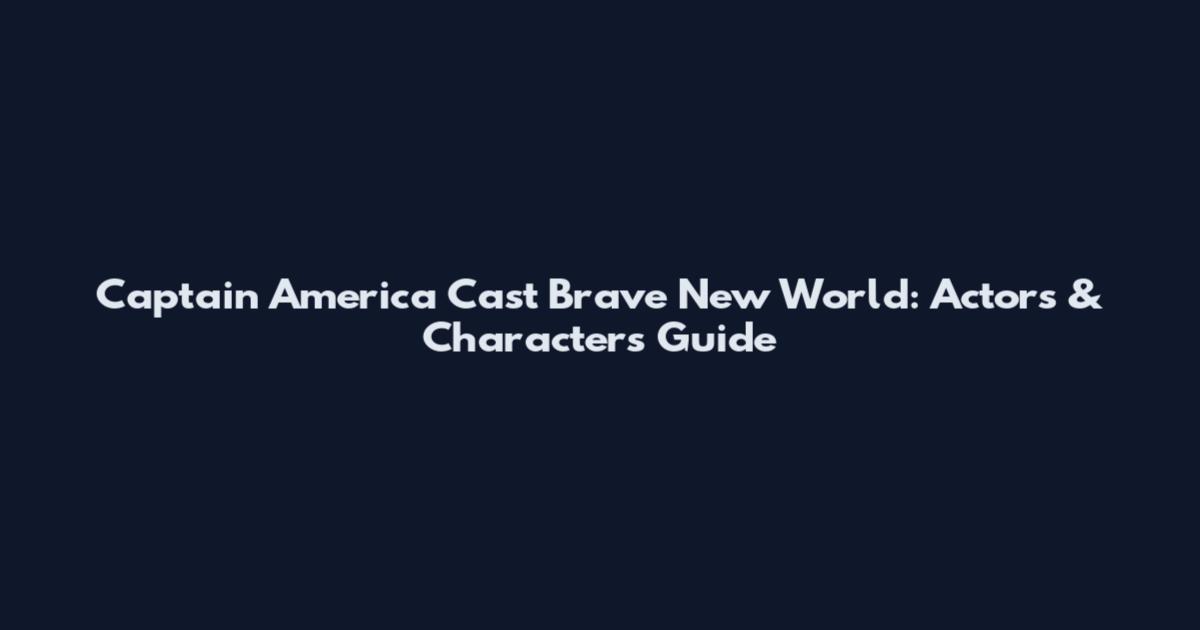 Captain America Cast Brave New World: Actors & Characters Guide