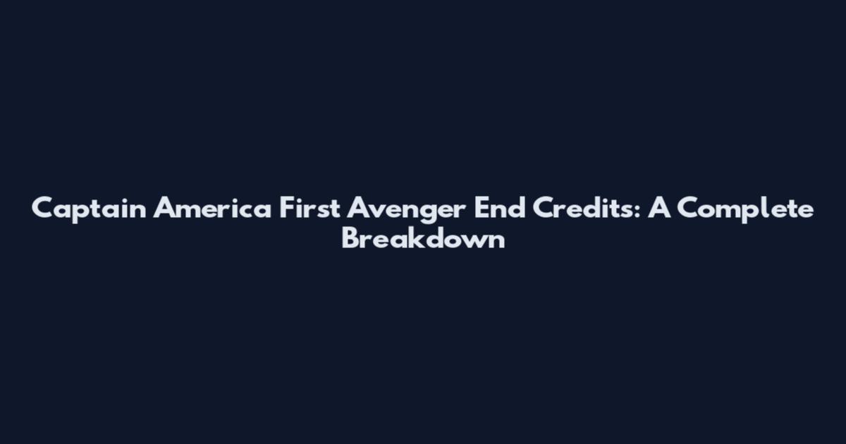 Captain America First Avenger End Credits: A Complete Breakdown
