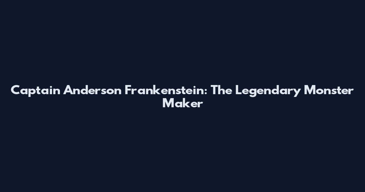 Captain Anderson Frankenstein: The Legendary Monster Maker