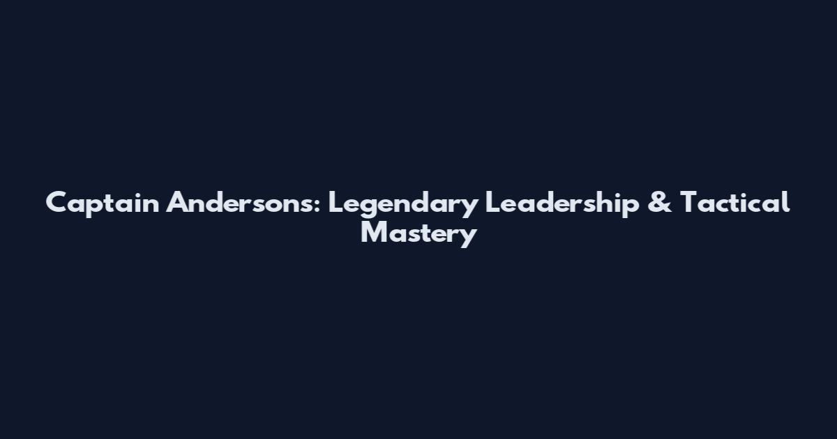Captain Andersons: Legendary Leadership & Tactical Mastery